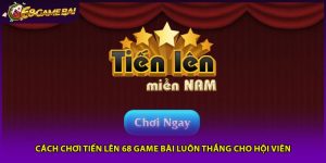Cách Chơi Tiến Lên 68 Game Bài Luôn Thắng Cho Hội Viên