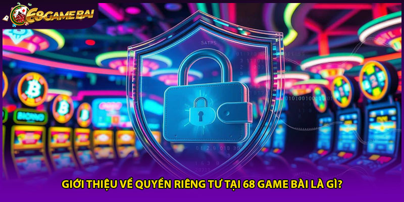 Giới thiệu về quyền riêng tư 68 game bài là gì?